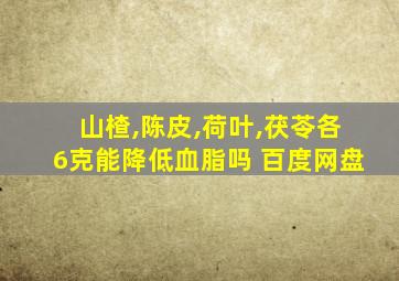 山楂,陈皮,荷叶,茯苓各6克能降低血脂吗 百度网盘